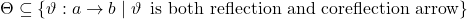 \Theta\subseteq\{\vartheta:a\to b \mid \vartheta\,\text{ is both reflection and coreflection arrow}\}