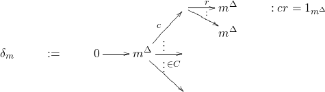 \[\dia{&&&& \ar[r]^r_{}="U" & m^\Delta \ar@{}[d]|{\displaystyle{m^\Delta}}="R" \ar[l];"R"^{}="V"  \ar@{}"U";"V"|: & : cr=1_{m^\Delta}\\\delta_m & := & 0\ar[r]& m^\Delta \ar[ur]^c_{}="A" \ar[r]|{}="B" \ar[dr]^{}="C" \ar@{}"A";"B"|\vdots \ar@{}"B";"C"|\vdots^{\in C} &&\\&&&&&}\]