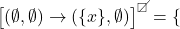 \big[(\emptyset,\emptyset)\to(\{x\},\emptyset)\big]^{\T}=\{