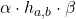 \alpha\cdot h_{a,b}\cdot\beta